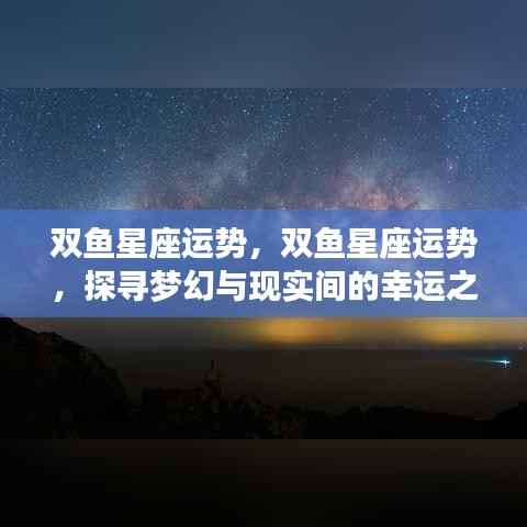 双鱼星座运势探索,梦幻与现实间的幸运之旅