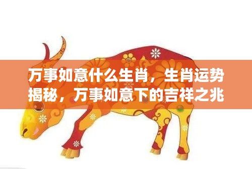 生肖运势揭秘,万事如意下的吉祥之兆,哪个生肖最幸运?