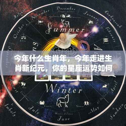 今年生肖运势揭秘,星座与生肖新纪元如何紧密相连?