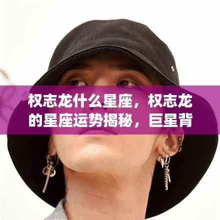 权志龙星座揭秘，巨星背后的星座运势与秘密探索