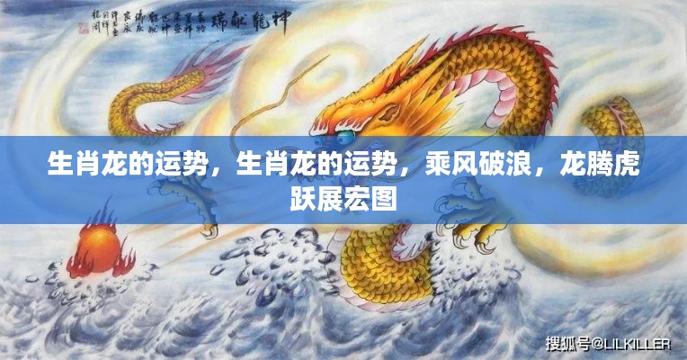 生肖龙运势大揭秘,乘风破浪,龙腾虎跃展宏图之路