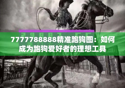 7777788888精准跑狗图:如何成为跑狗爱好者的理想工具