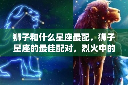狮子星座的最佳配对，烈火王者与哪些星座共舞华尔兹？