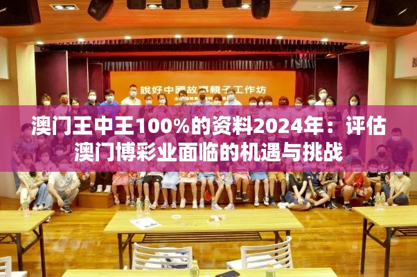 澳门王中王100%的资料2024年:评估澳门博彩业面临的机遇与挑战