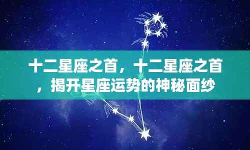揭秘十二星座之首的神秘面纱与运势奥秘