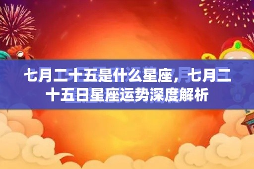七月二十五日星座运势深度解析,探寻星座奥秘,掌握未来运势