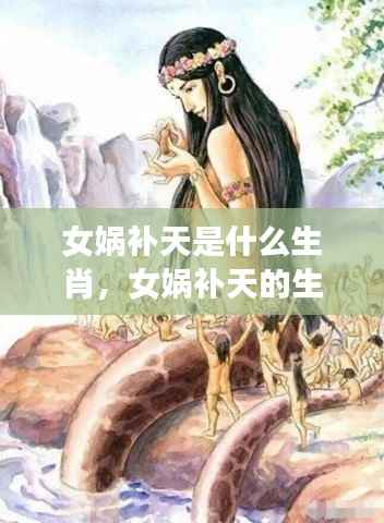 揭秘女娲补天的生肖传奇，神秘力量与生肖之谜探索