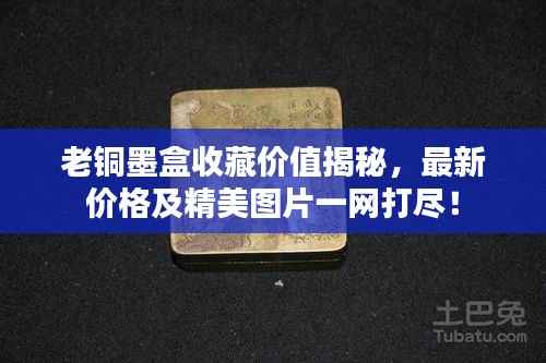 老铜墨盒收藏价值揭秘,最新价格及精美图片一网打尽!