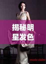 揭秘明星发色潮流,探究时尚发色背后的秘密