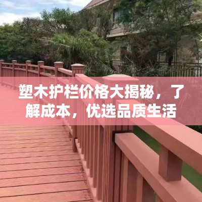 塑木护栏价格大揭秘,了解成本,优选品质生活护栏