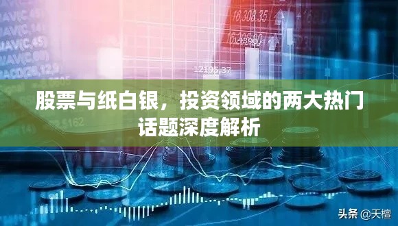 股票与纸白银,投资领域的两大热门话题深度解析