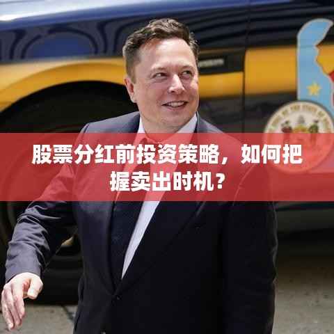 股票分红前投资策略,如何把握卖出时机?
