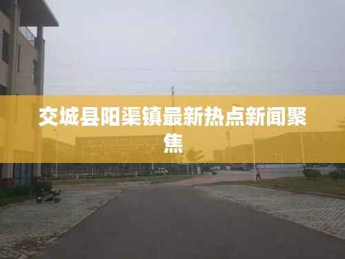 交城县阳渠镇最新热点新闻聚焦