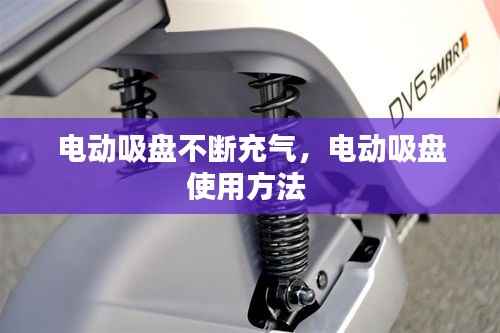 电动吸盘不断充气,电动吸盘使用方法