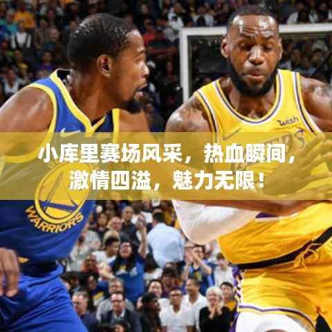 小库里赛场风采,热血瞬间,激情四溢,魅力无限!