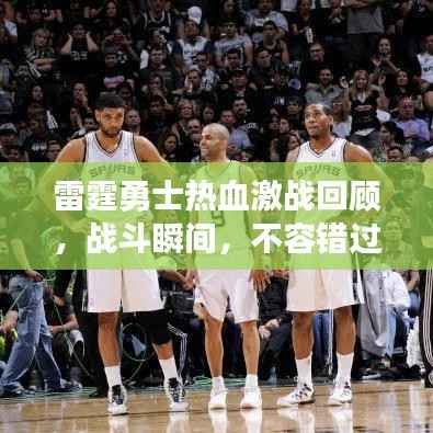 雷霆勇士热血激战回顾,战斗瞬间,不容错过的录像回放