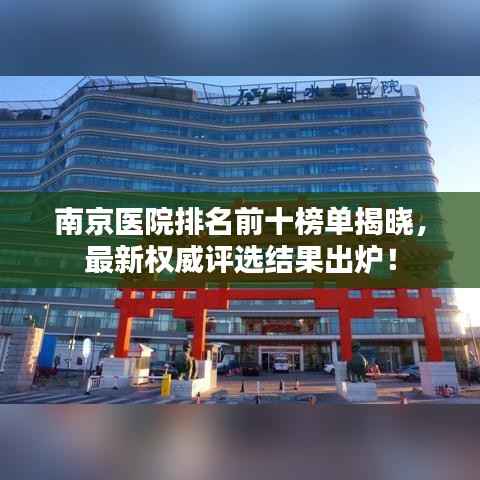 南京医院排名前十榜单揭晓,最新权威评选结果出炉!