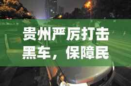 贵州严厉打击黑车，保障民众安全出行，新闻头条关注行动进展