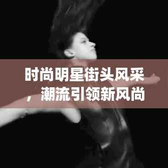 时尚明星街头风采,潮流引领新风尚