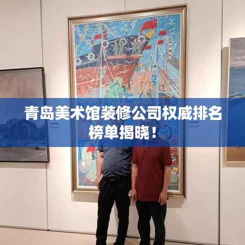青岛美术馆装修公司权威排名榜单揭晓!