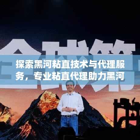 探索黑河粘直技术与代理服务,专业粘直代理助力黑河产业发展。