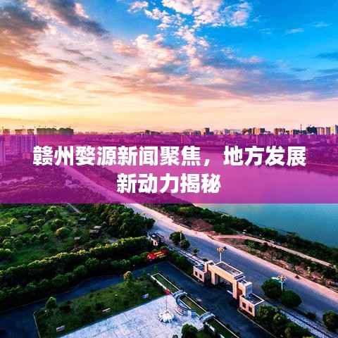 赣州婺源新闻聚焦,地方发展新动力揭秘