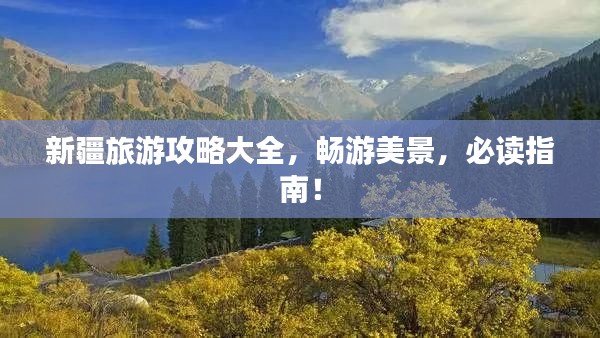 新疆旅游攻略大全,畅游美景,必读指南!