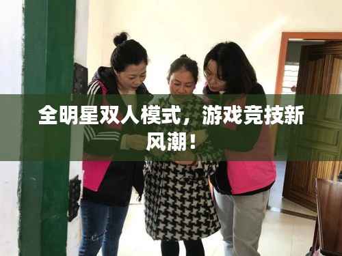 全明星双人模式，游戏竞技新风潮！